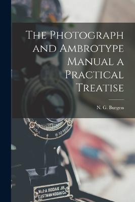 The Photograph and Ambrotype Manual a Practical Treatise