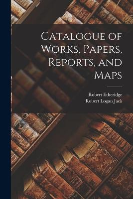 Catalogue of Works, Papers, Reports, and Maps