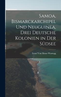 Samoa, Bismarckarchipel Und Neuguinea, Drei Deutsche Kolonien in Der Suedsee