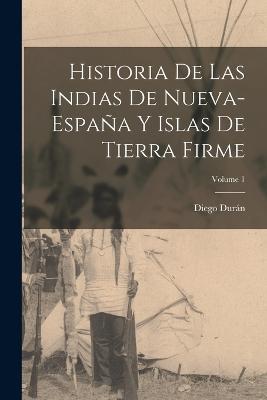 Historia De Las Indias De Nueva-Espana Y Islas De Tierra Firme; Volume 1