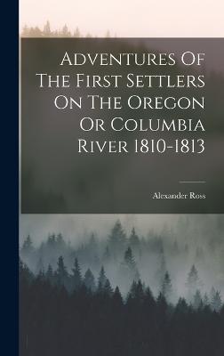 Adventures Of The First Settlers On The Oregon Or Columbia River 1810-1813