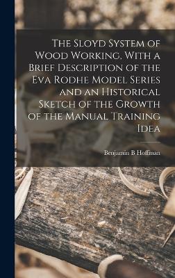 Sloyd System of Wood Working, With a Brief Description of the Eva Rodhe Model Series and an Historical Sketch of the Growth of the Manual Training Idea