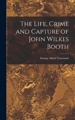 The Life, Crime and Capture of John Wilkes Booth