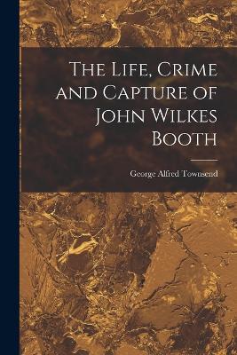 Life, Crime and Capture of John Wilkes Booth