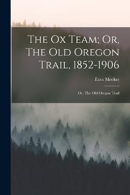 Ox Team; Or, The Old Oregon Trail, 1852-1906