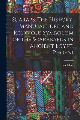 Scarabs. The History, Manufacture and Religious Symbolism of the Scarabaeus in Ancient Egypt, Phoeni