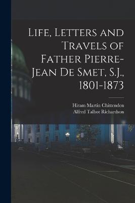 Life, Letters and Travels of Father Pierre-Jean de Smet, S.J., 1801-1873