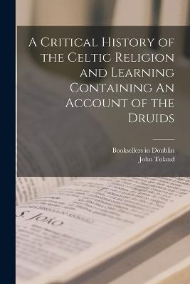 Critical History of the Celtic Religion and Learning Containing An Account of the Druids