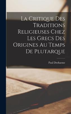 Critique Des Traditions Religieuses Chez Les Grecs Des Origines Au Temps De Plutarque