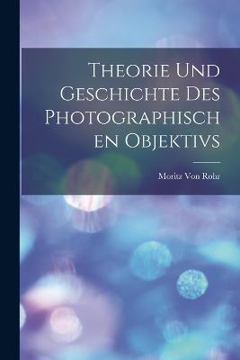 Theorie Und Geschichte Des Photographischen Objektivs