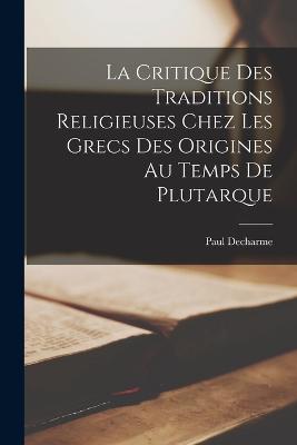 Critique Des Traditions Religieuses Chez Les Grecs Des Origines Au Temps De Plutarque