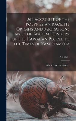 An Account of the Polynesian Race, its Origins and Migrations and the Ancient History of the Hawaiian People to the Times of Kamehameha I; Volume 1