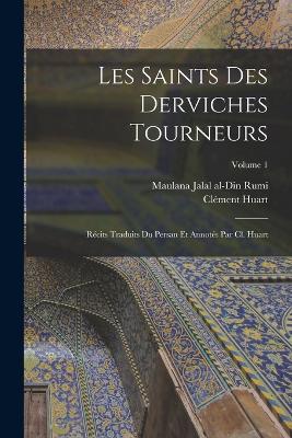 Les saints des derviches tourneurs; recits traduits du persan et annotes par Cl. Huart; Volume 1