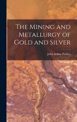 The Mining and Metallurgy of Gold and Silver