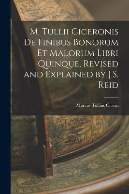 M. Tullii Ciceronis De Finibus Bonorum Et Malorum Libri Quinque, Revised and Explained by J.S. Reid