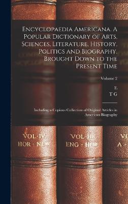 Encyclopaedia Americana. A Popular Dictionary of Arts, Sciences, Literature, History, Politics and Biography, Brought Down to the Present Time; Including a Copious Collection of Original Articles in American Biography; Volume 2