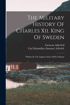 The Military History Of Charles Xii. King Of Sweden