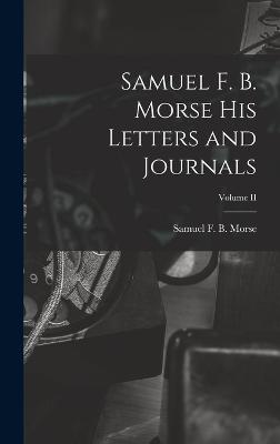 Samuel F. B. Morse His Letters and Journals; Volume II