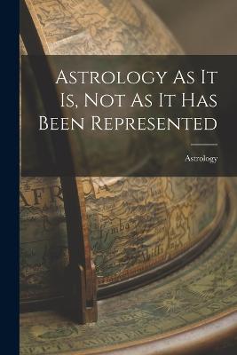 Astrology As It Is, Not As It Has Been Represented