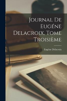 Journal de Eugene Delacroix, Tome Troisieme