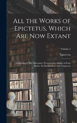 All the Works of Epictetus, Which Are Now Extant