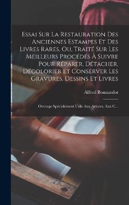 Essai Sur La Restauration Des Anciennes Estampes Et Des Livres Rares, Ou, Traite Sur Les Meilleurs Procedes A Suivre Pour Reparer, Detacher, Decolorier Et Conserver Les Gravures, Dessins Et Livres