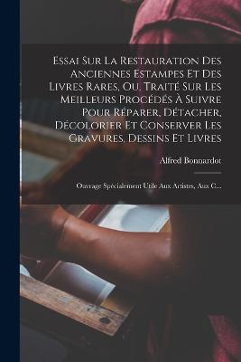 Essai Sur La Restauration Des Anciennes Estampes Et Des Livres Rares, Ou, Traite Sur Les Meilleurs Procedes A Suivre Pour Reparer, Detacher, Decolorier Et Conserver Les Gravures, Dessins Et Livres