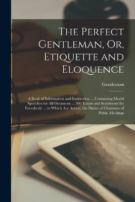 The Perfect Gentleman, Or, Etiquette and Eloquence