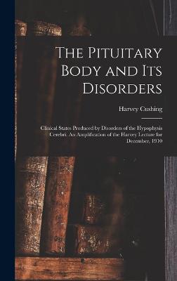 Pituitary Body and its Disorders; Clinical States Produced by Disorders of the Hypophysis Cerebri. An Amplification of the Harvey Lecture for December, 1910