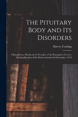 Pituitary Body and its Disorders; Clinical States Produced by Disorders of the Hypophysis Cerebri. An Amplification of the Harvey Lecture for December, 1910