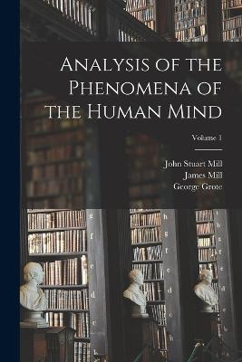 Analysis of the Phenomena of the Human Mind; Volume 1