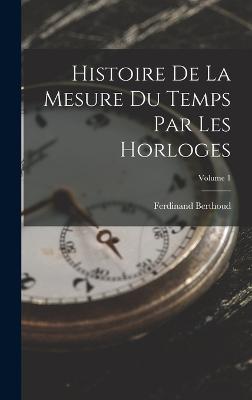 Histoire De La Mesure Du Temps Par Les Horloges; Volume 1