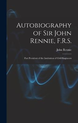 Autobiography of Sir John Rennie, F.R.S.