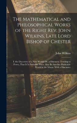 The Mathematical and Philosophical Works of the Right Rev. John Wilkins, Late Lord Bishop of Chester