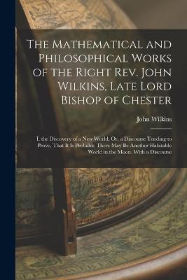 The Mathematical and Philosophical Works of the Right Rev. John Wilkins, Late Lord Bishop of Chester