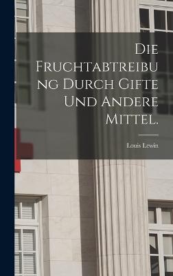 Die Fruchtabtreibung durch Gifte und andere Mittel.