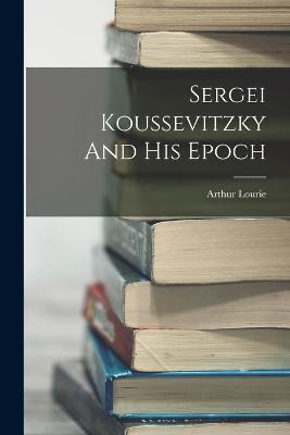 Sergei Koussevitzky And His Epoch