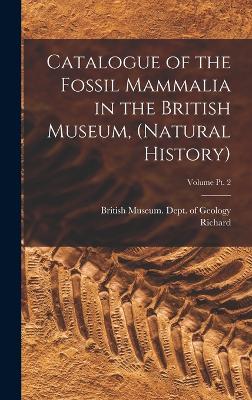 Catalogue of the Fossil Mammalia in the British Museum, (Natural History); Volume pt. 2