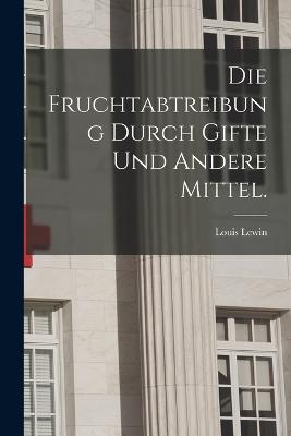 Die Fruchtabtreibung durch Gifte und andere Mittel.