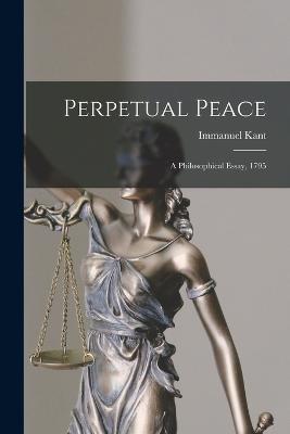 Perpetual Peace; a Philosophical Essay, 1795