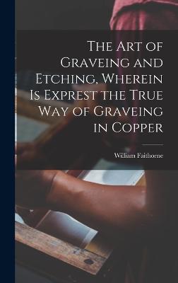 The Art of Graveing and Etching, Wherein Is Exprest the True Way of Graveing in Copper