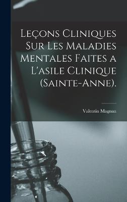 Lecons Cliniques Sur Les Maladies Mentales Faites a L'asile Clinique (Sainte-Anne).