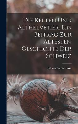 Kelten und Althelvetier. Ein Beitrag zur aeltesten Geschichte der Schweiz