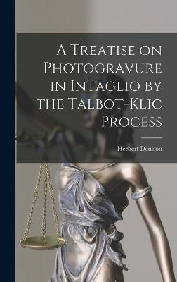 A Treatise on Photogravure in Intaglio by the Talbot-Klic Process