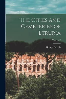 The Cities and Cemeteries of Etruria; Volume 2