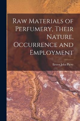 Raw Materials of Perfumery, Their Nature, Occurrence and Employment