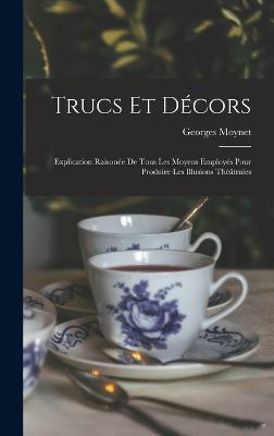 Trucs et decors; explication raisonee de tous les moyens employes pour produire les illusions theatrales