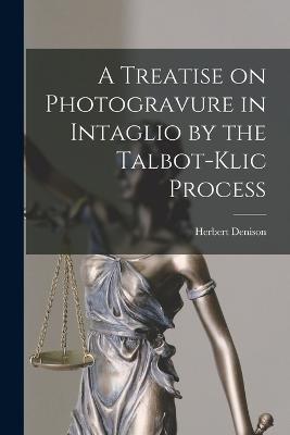 A Treatise on Photogravure in Intaglio by the Talbot-Klic Process