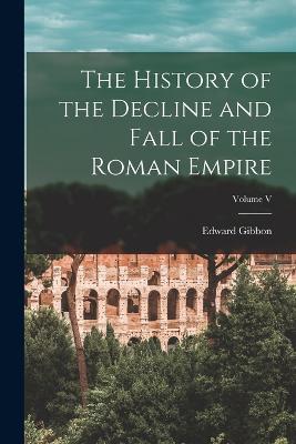 History of the Decline and Fall of the Roman Empire; Volume V