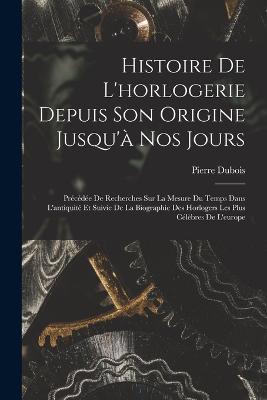 Histoire De L'horlogerie Depuis Son Origine Jusqu'a Nos Jours